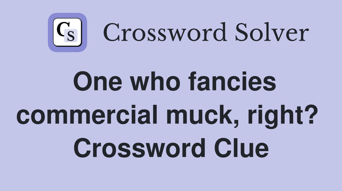 One who fancies commercial muck, right?  Crossword Clue