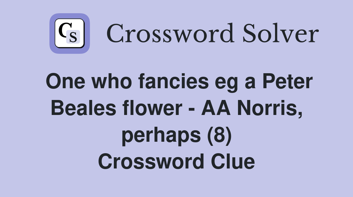 One who fancies eg a Peter Beales flower - AA Norris, perhaps (8) Crossword Clue