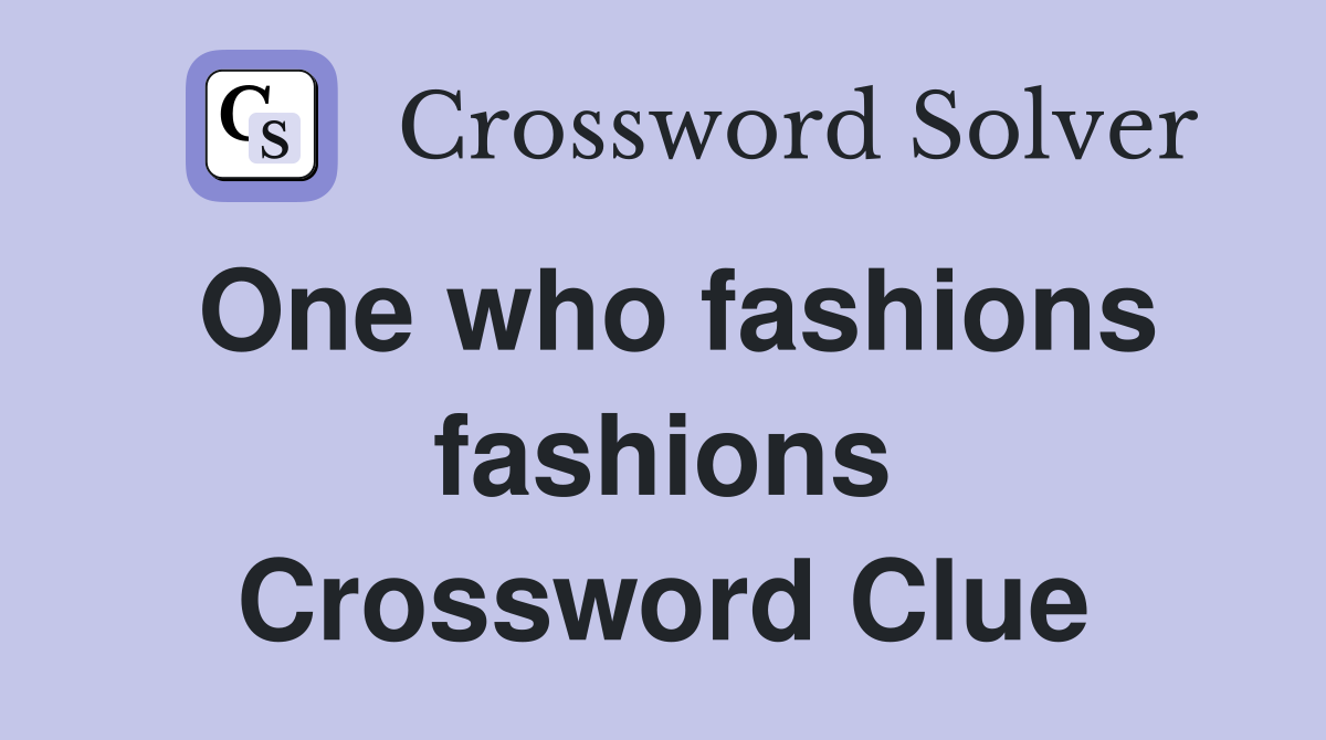 One who fashions fashions Crossword Clue