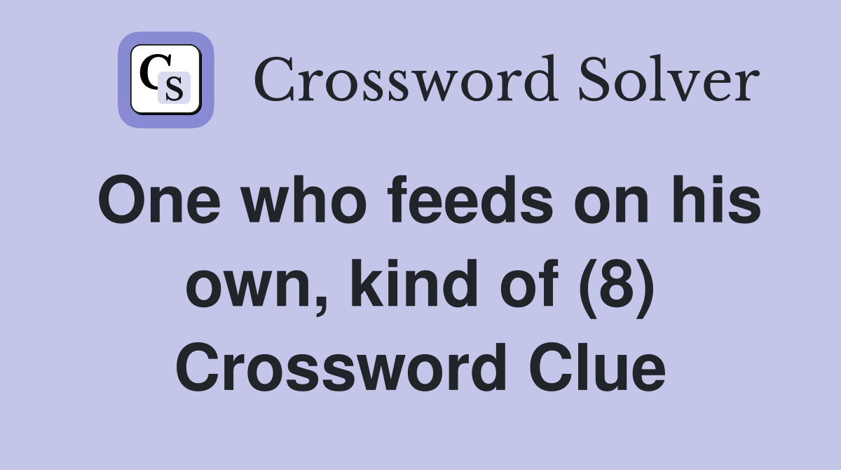 One who feeds on his own, kind of (8) Crossword Clue