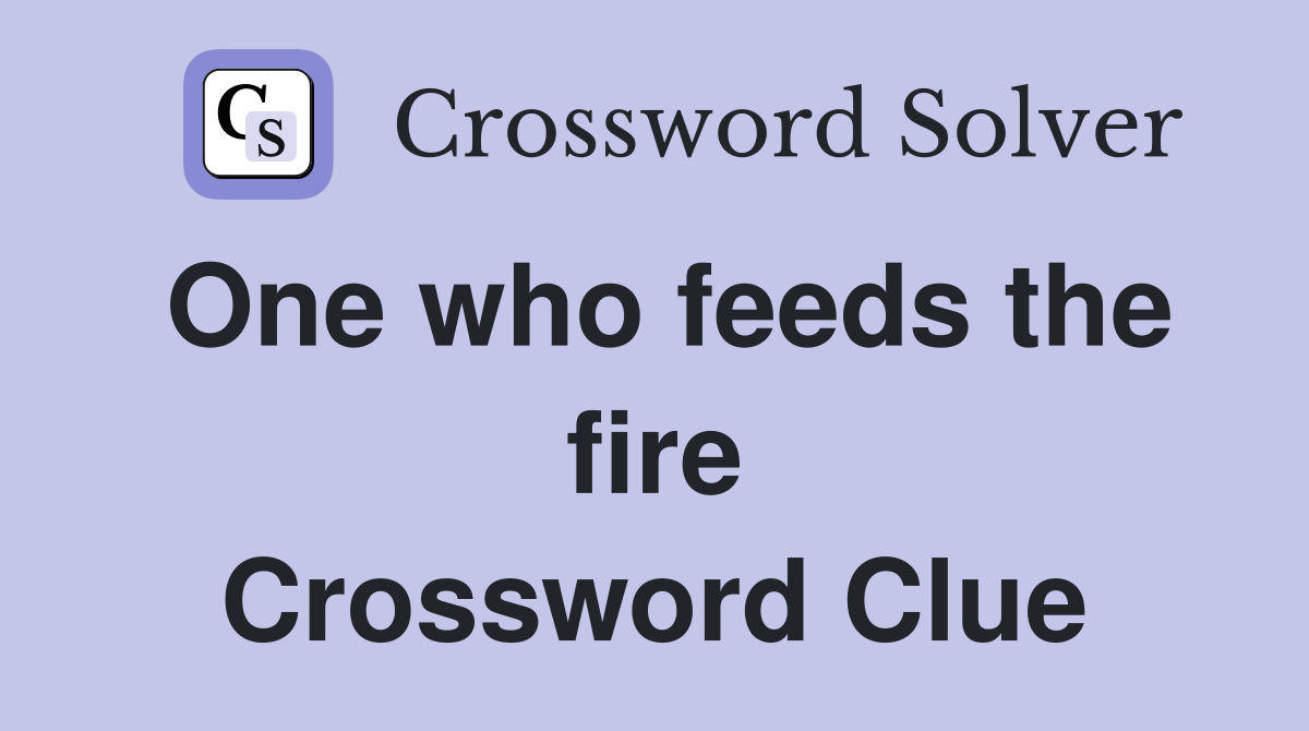 One who feeds the fire Crossword Clue