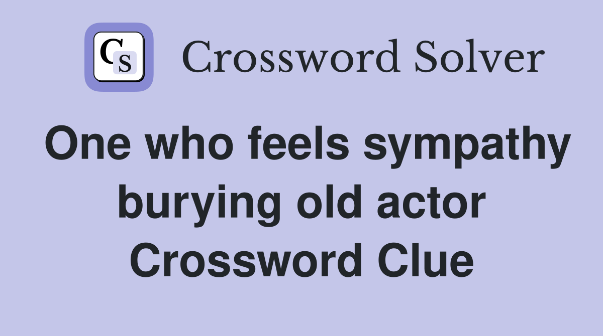 One who feels sympathy burying old actor Crossword Clue