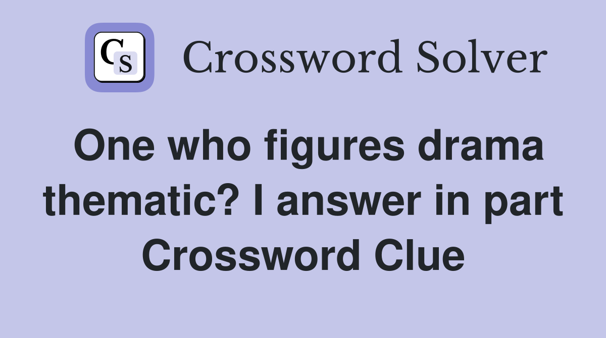 One who figures drama thematic? I answer in part Crossword Clue