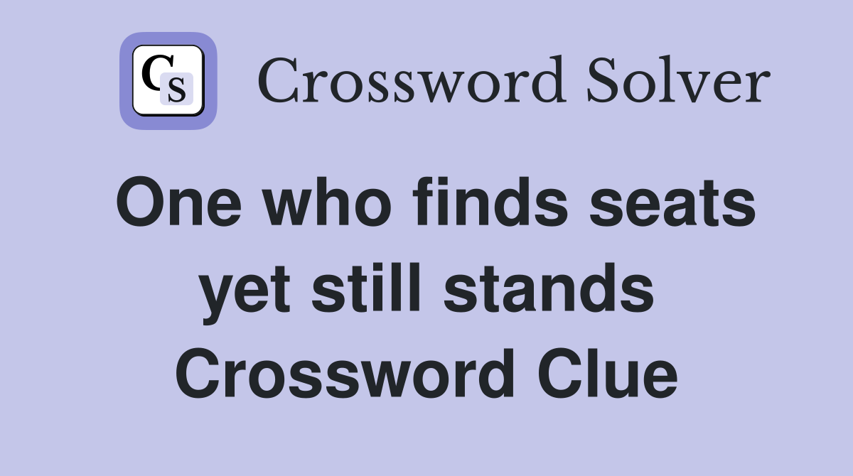 One who finds seats yet still stands Crossword Clue