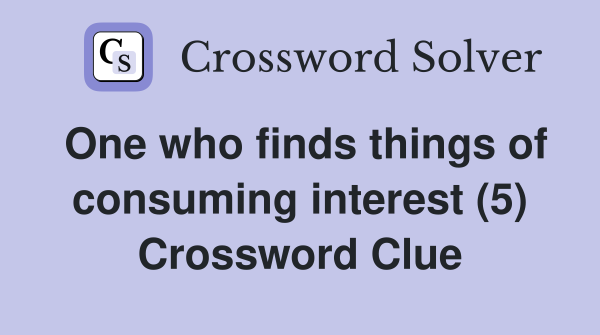 One who finds things of consuming interest (5) Crossword Clue