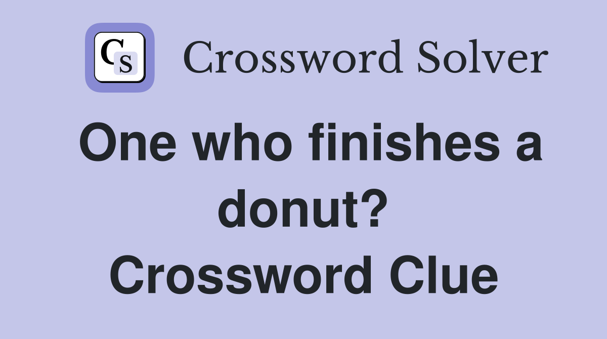 One who finishes a donut? Crossword Clue