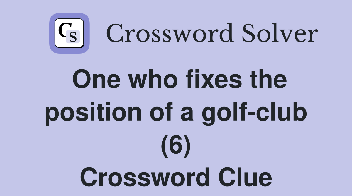 One who fixes the position of a golf-club (6) Crossword Clue