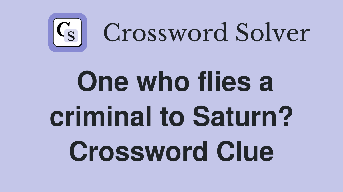 One who flies a criminal to Saturn? Crossword Clue