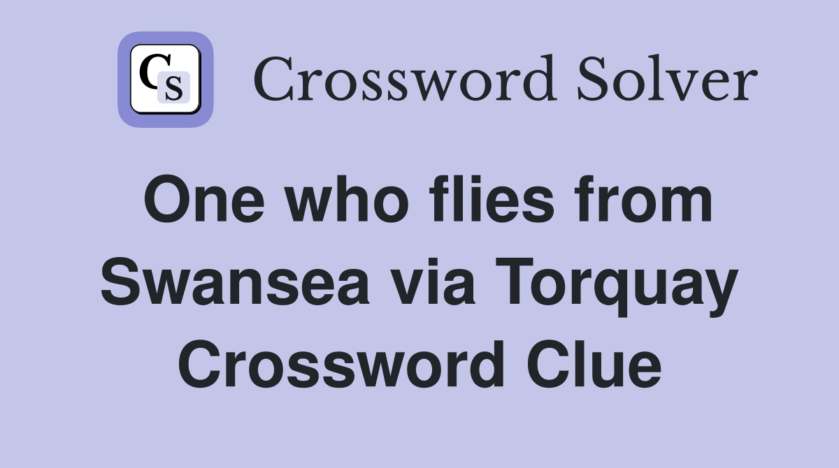 One who flies from Swansea via Torquay Crossword Clue