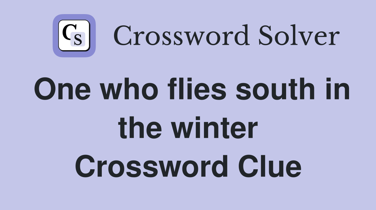 One who flies south in the winter Crossword Clue