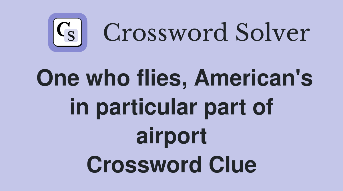 One who flies, American's in particular part of airport Crossword Clue