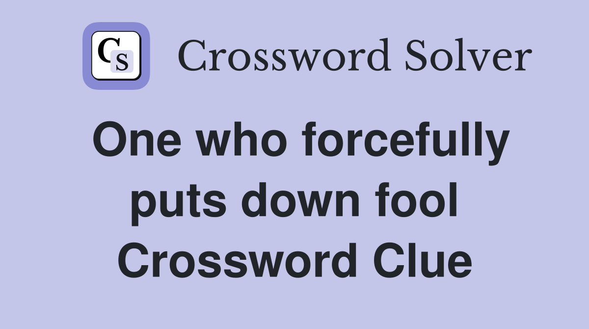 One who forcefully puts down fool Crossword Clue