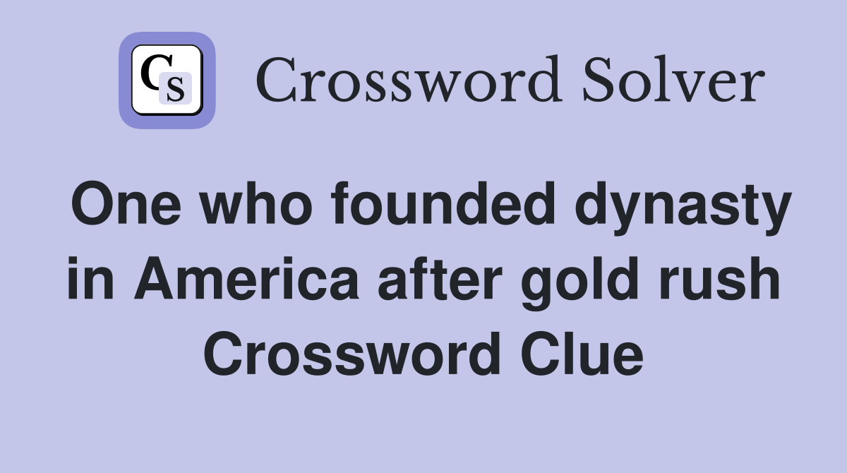 One who founded dynasty in America after gold rush Crossword Clue