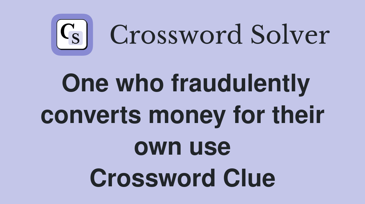 One who fraudulently converts money for their own use Crossword Clue