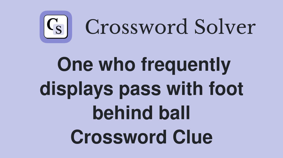 One who frequently displays pass with foot behind ball Crossword Clue
