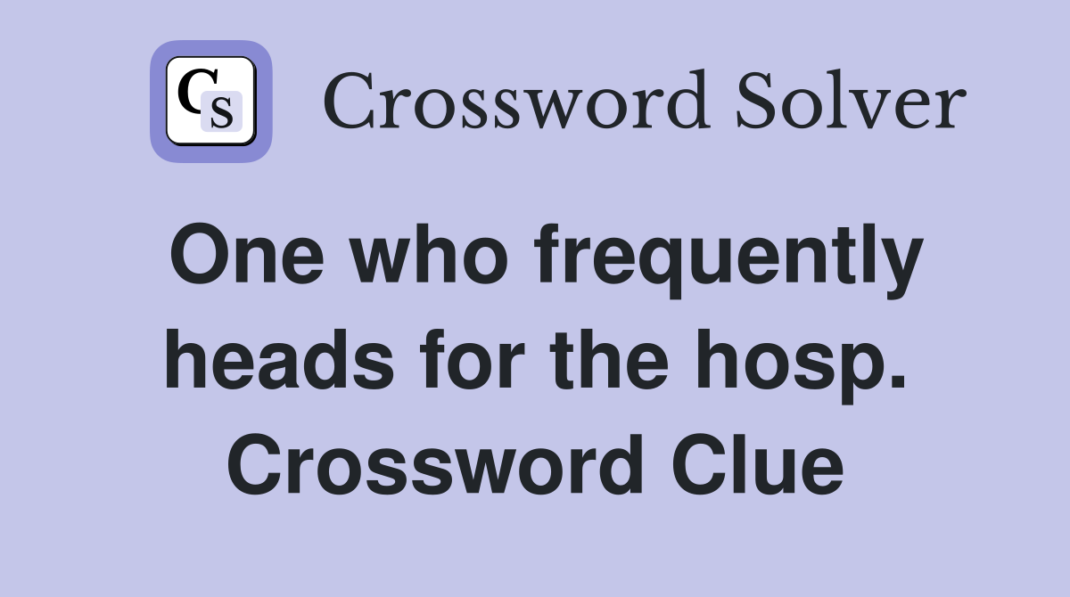 One who frequently heads for the hosp. Crossword Clue