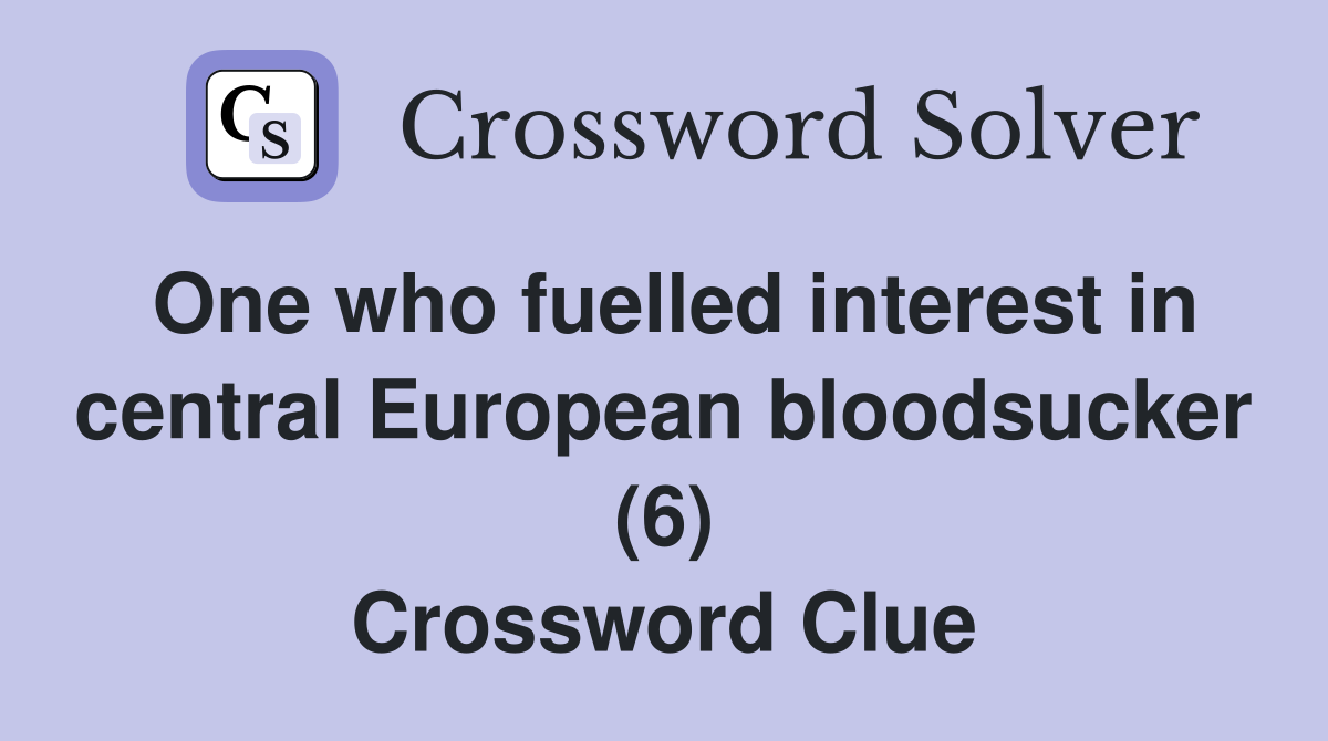 One who fuelled interest in central European bloodsucker (6) Crossword Clue