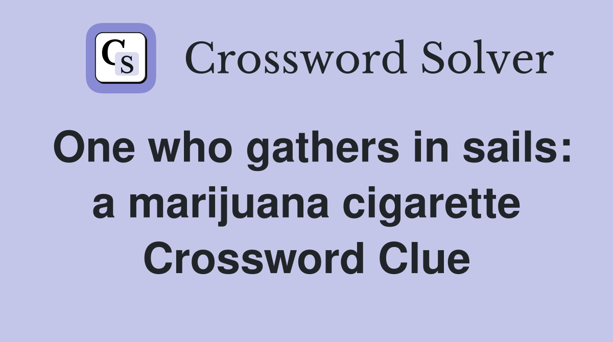One who gathers in sails: a marijuana cigarette Crossword Clue