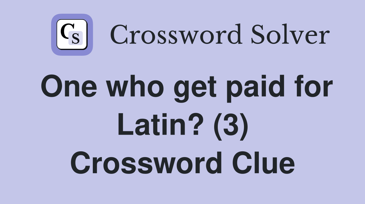 One who get paid for Latin? (3) Crossword Clue