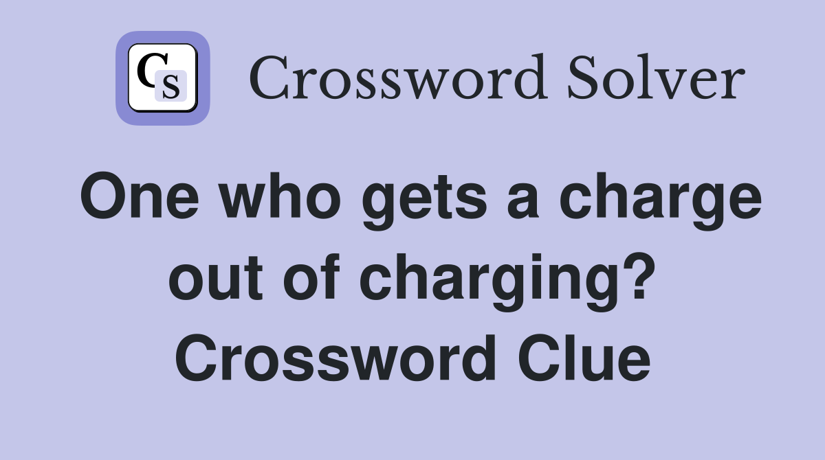 One who gets a charge out of charging? Crossword Clue