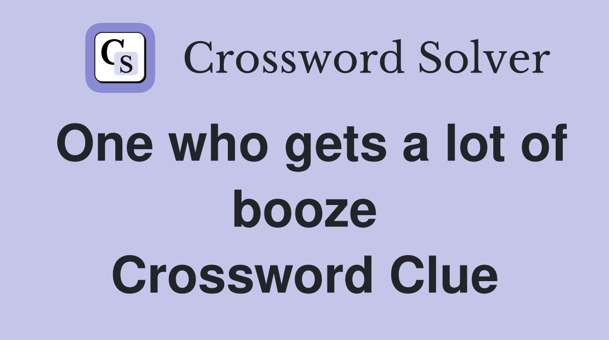 One who gets a lot of booze Crossword Clue