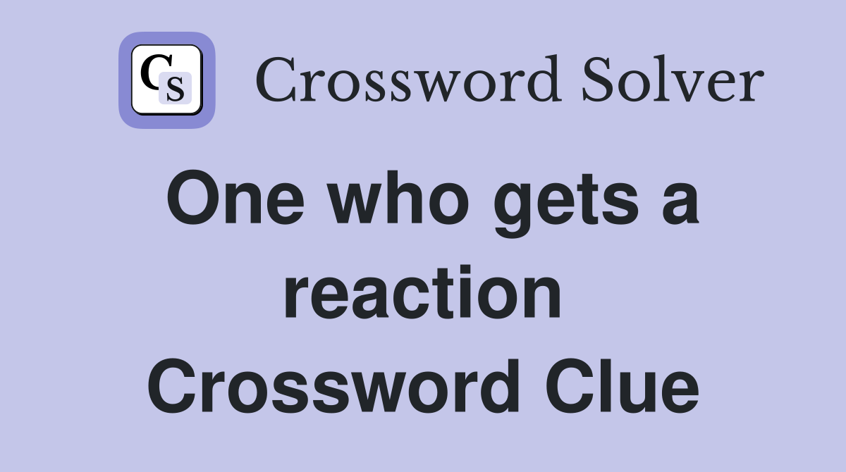 One who gets a reaction Crossword Clue