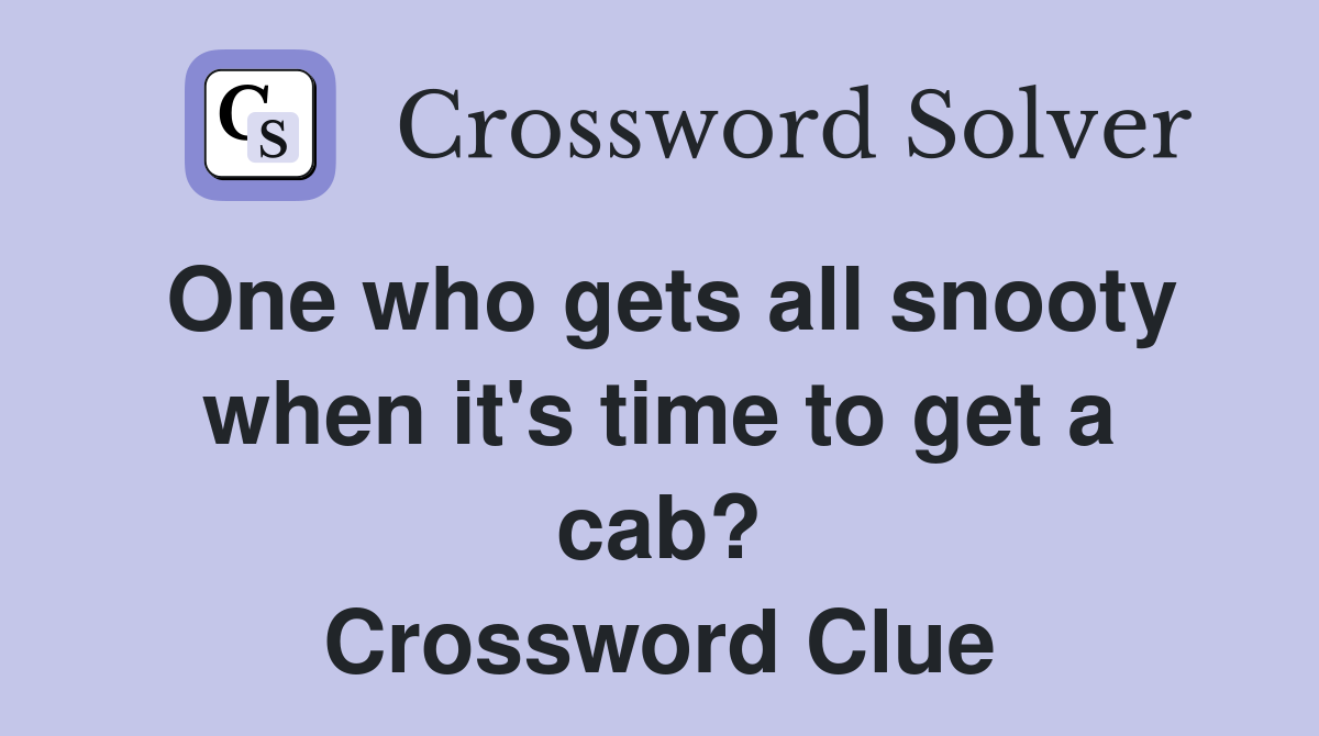 One who gets all snooty when it's time to get a cab? Crossword Clue