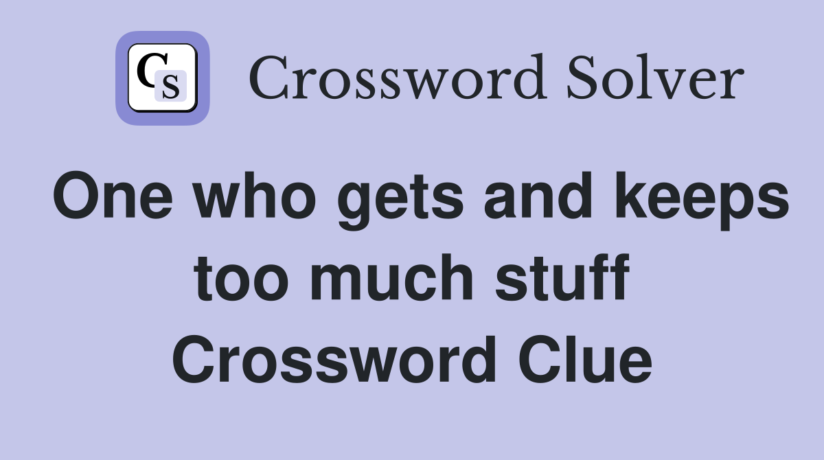 One who gets and keeps too much stuff Crossword Clue