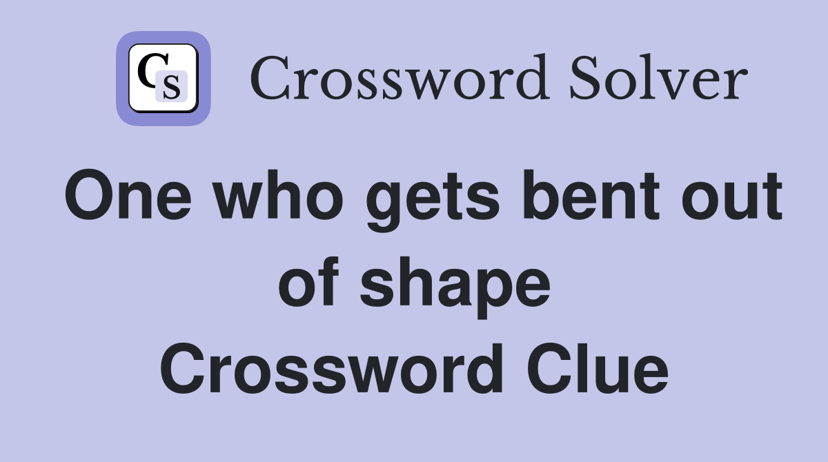 One who gets bent out of shape Crossword Clue