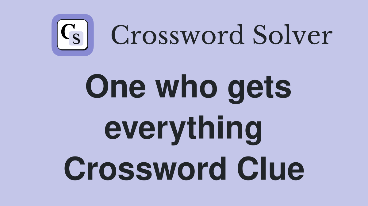 One who gets everything Crossword Clue