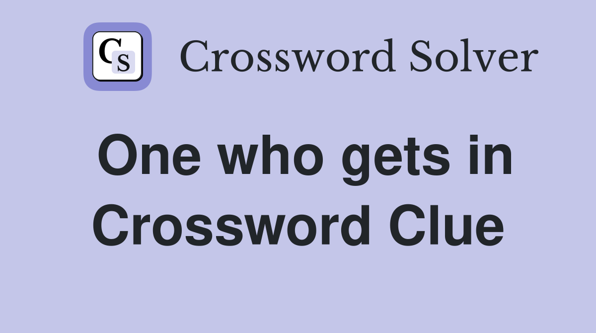 One who gets in Crossword Clue