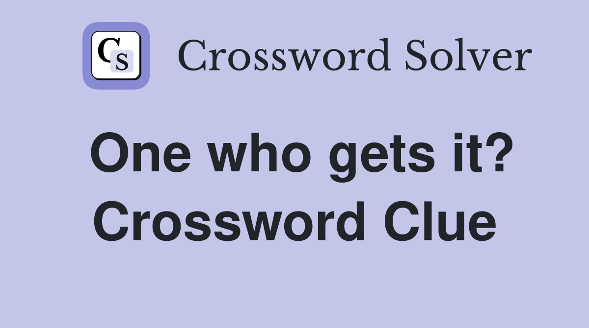 One who gets it? Crossword Clue