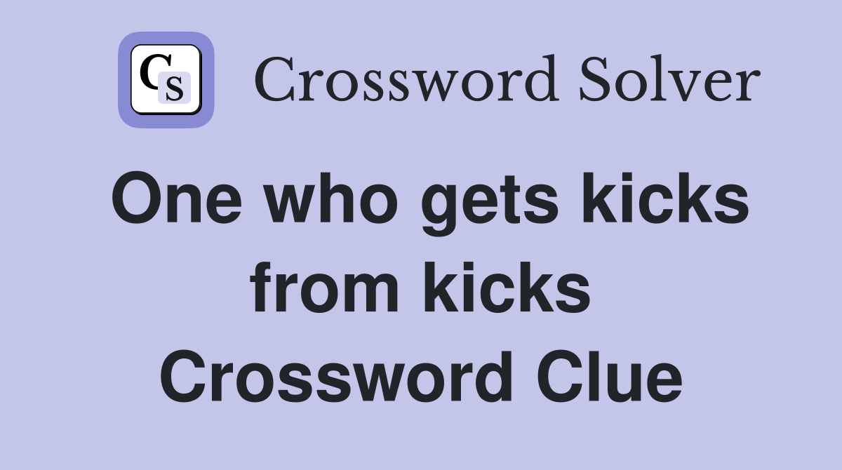 One who gets kicks from kicks Crossword Clue