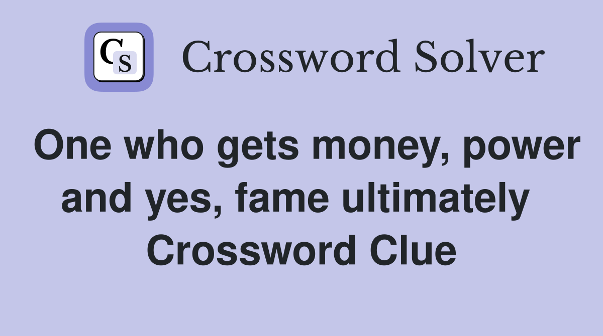 One who gets money, power and yes, fame ultimately  Crossword Clue