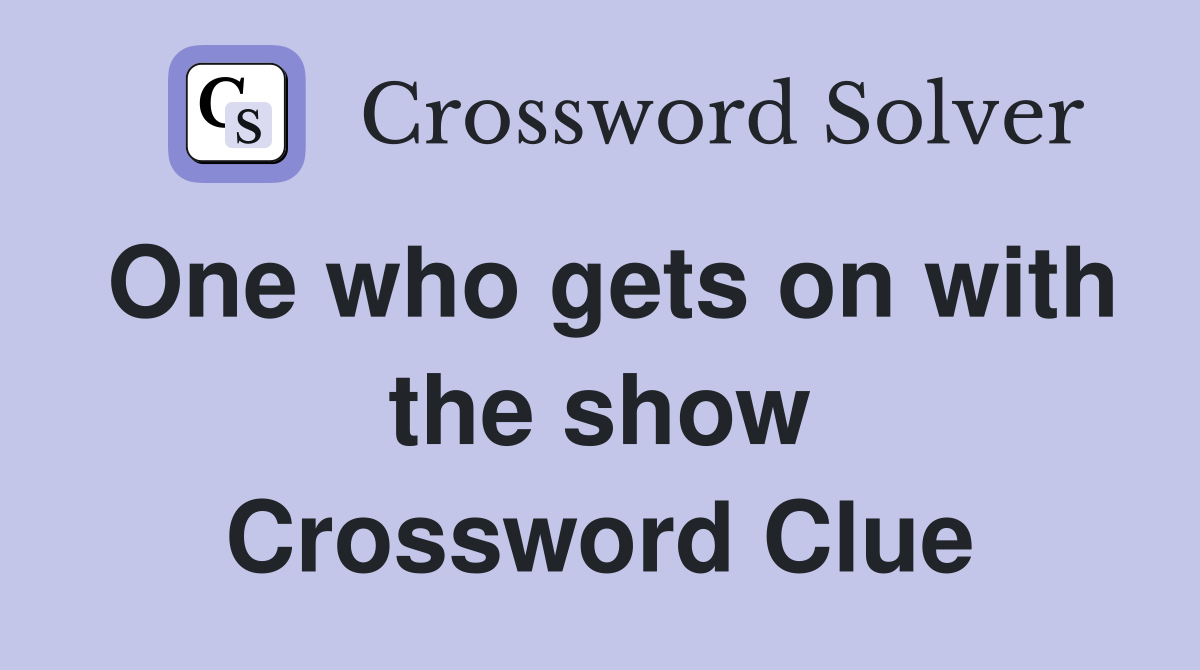 One who gets on with the show Crossword Clue