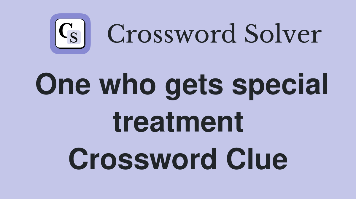 One who gets special treatment Crossword Clue