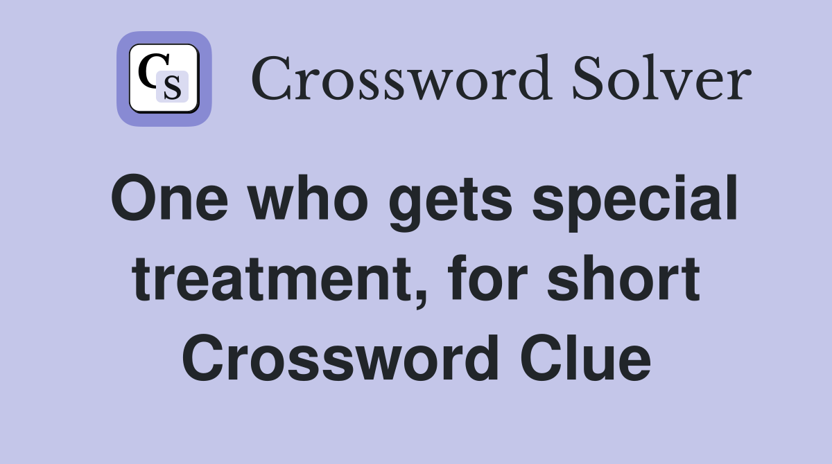 One who gets special treatment, for short Crossword Clue