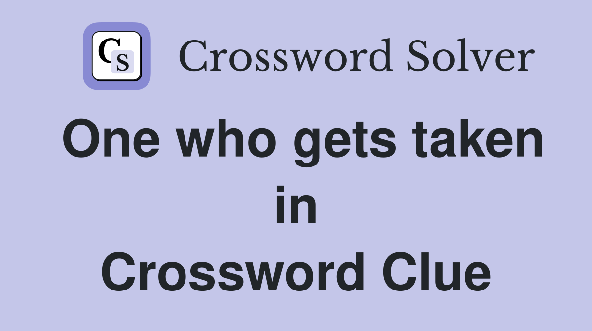 One who gets taken in Crossword Clue