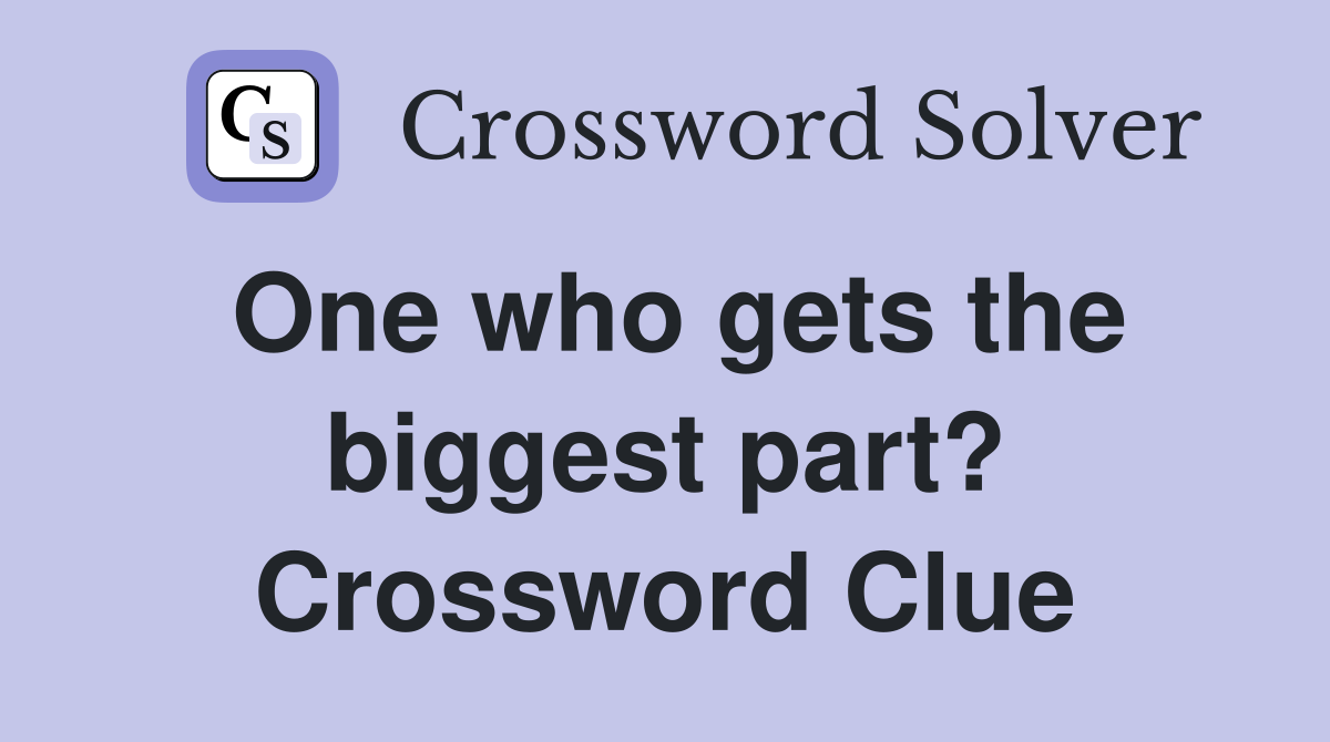 One who gets the biggest part? Crossword Clue