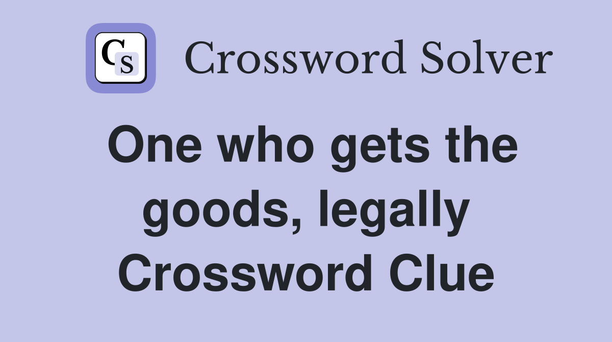 One who gets the goods, legally Crossword Clue