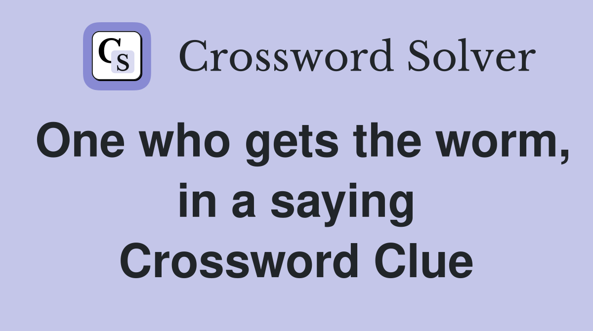 One who gets the worm, in a saying Crossword Clue
