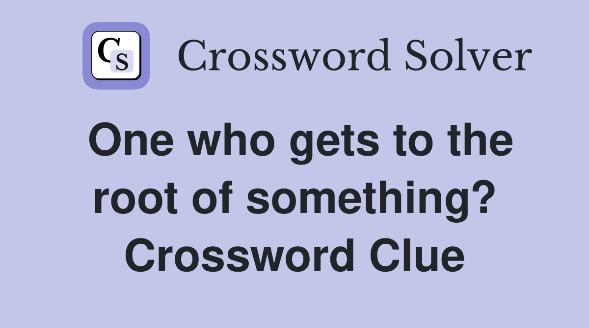 One who gets to the root of something? Crossword Clue