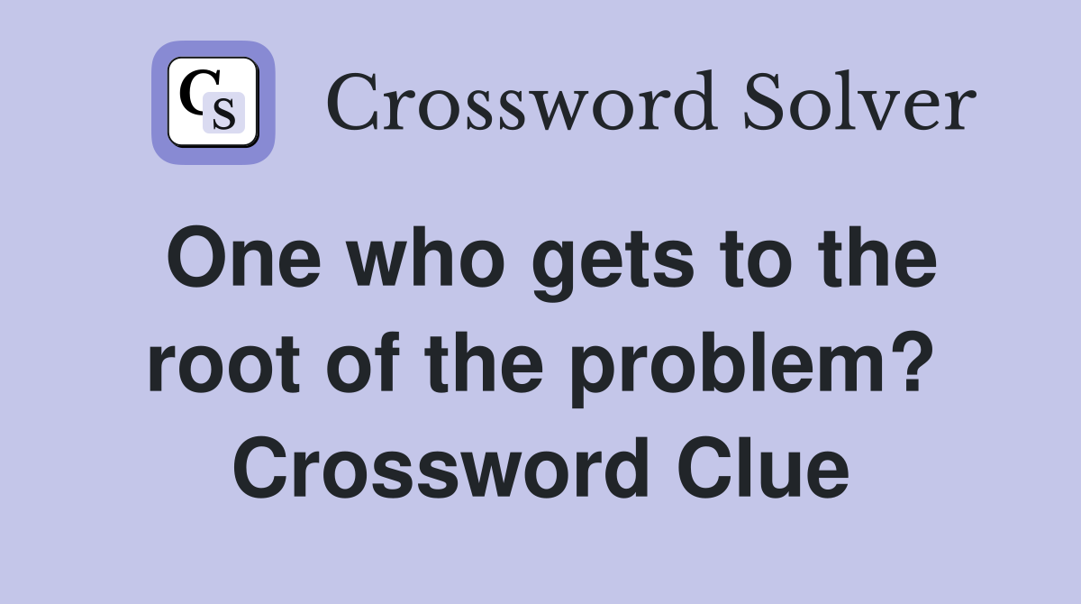 One who gets to the root of the problem? Crossword Clue