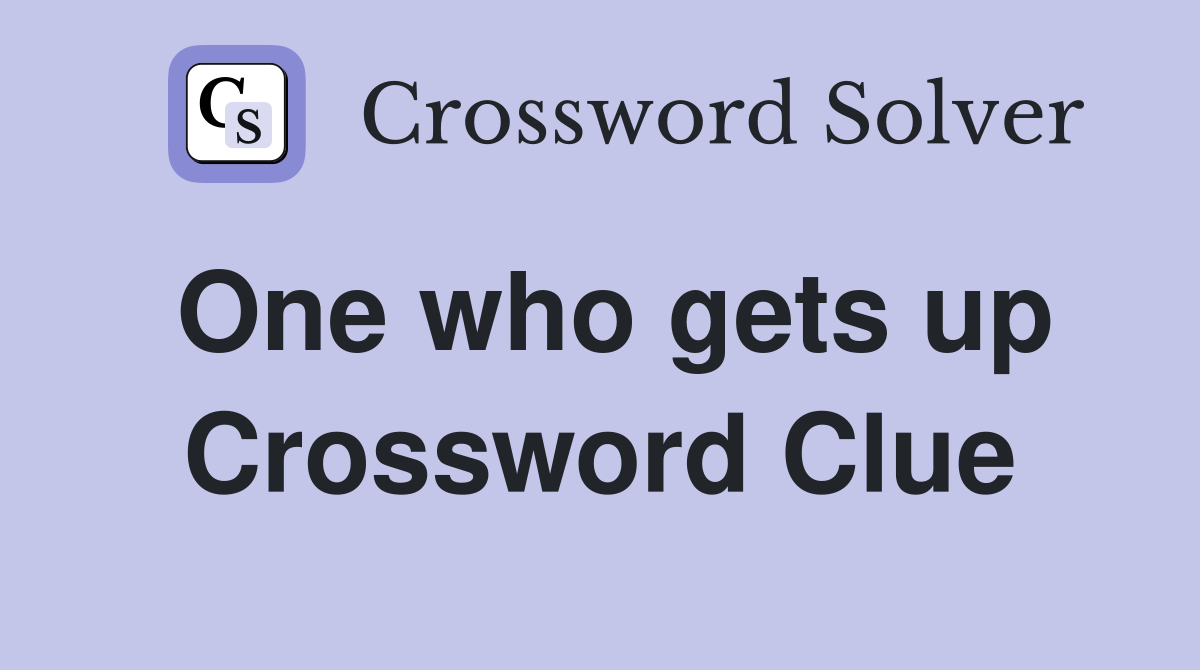 One who gets up Crossword Clue