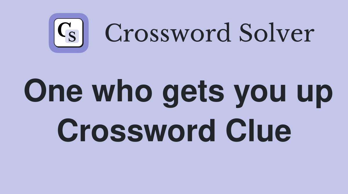 One who gets you up Crossword Clue