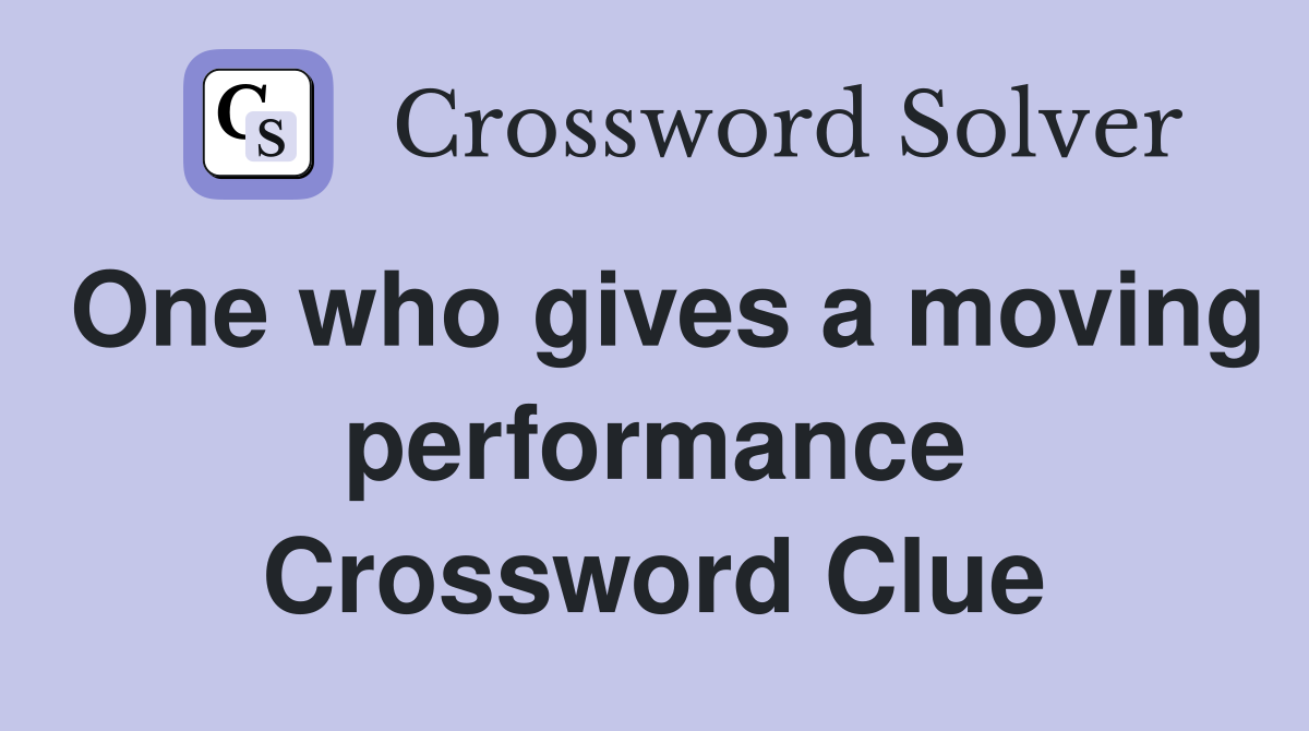 One who gives a moving performance Crossword Clue
