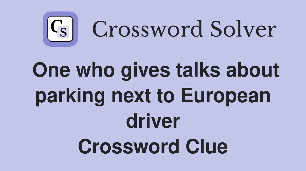 One who gives talks about parking next to European driver Crossword Clue