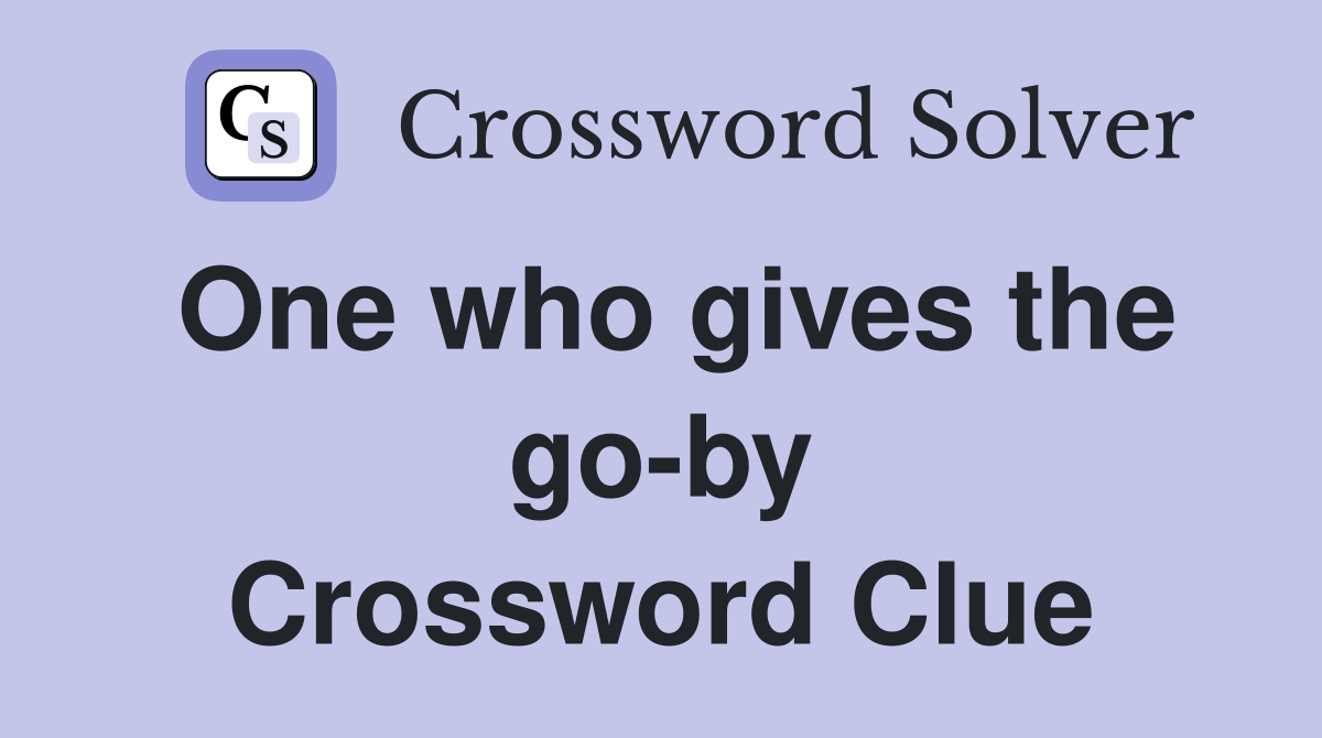One who gives the go-by Crossword Clue