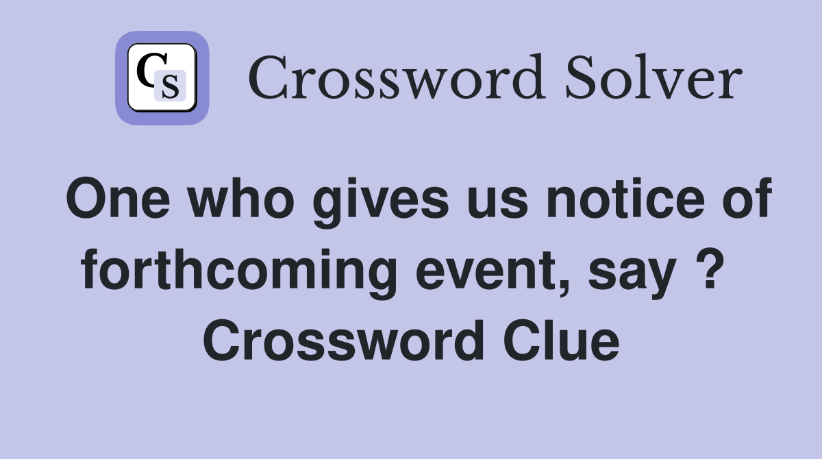One who gives us notice of forthcoming event, say ?  Crossword Clue
