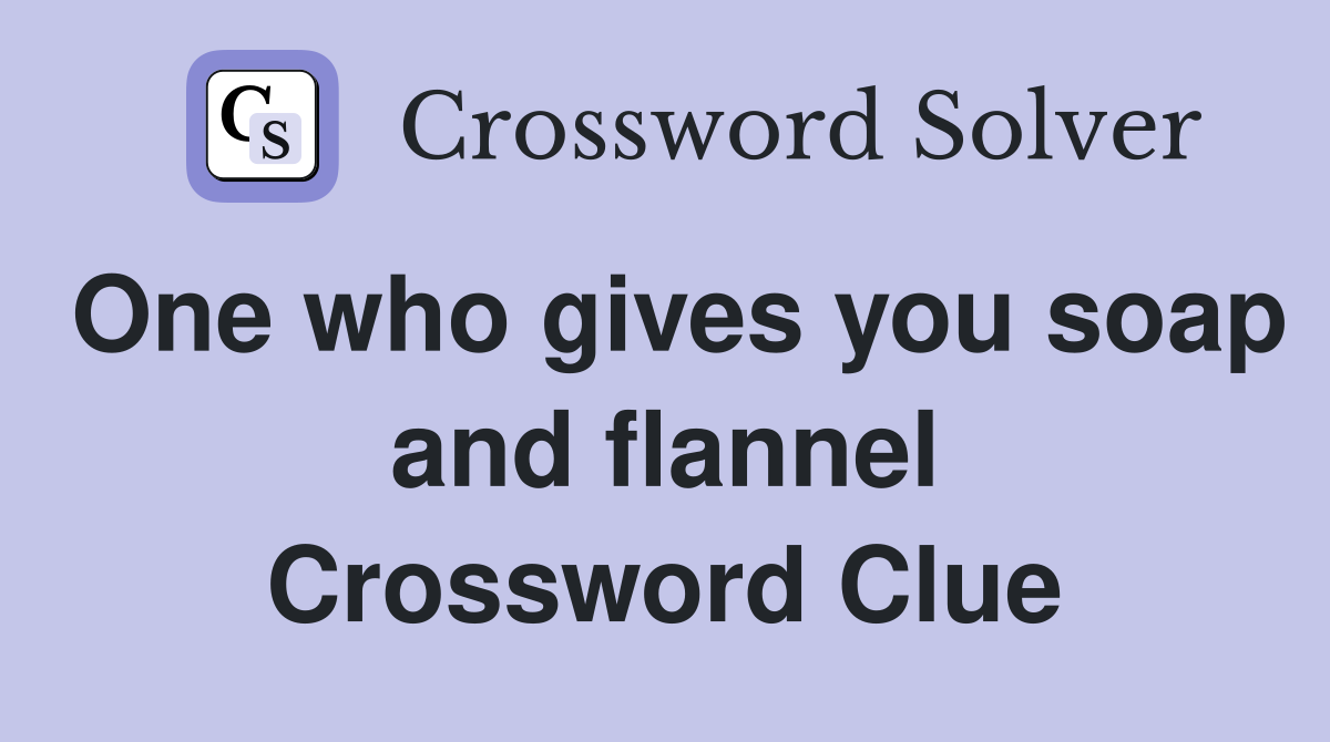 One who gives you soap and flannel Crossword Clue